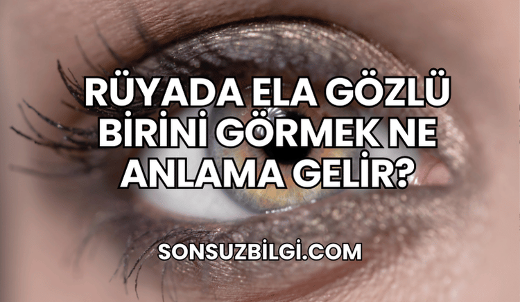 Rüyada Ela Gözlü Birini Görmek Ne Anlama Gelir?